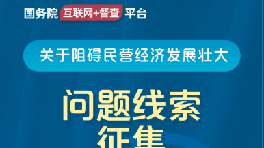 看美女无毛大白逼被干出油国务院“互联网+督查”平台公开征集阻碍民营经济发展壮大问题线索